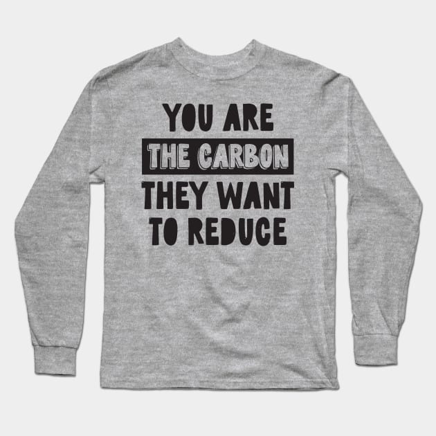 You Are the Carbon They Want To Reduce Long Sleeve T-Shirt by CatsCrew